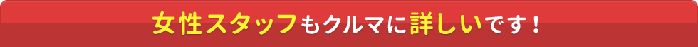女性スタッフもクルマに詳しいです!